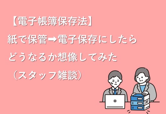 【電子帳簿保存】紙保管➡電子保存にしたらどうなるか想像してみた