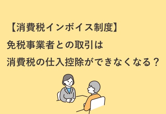 免税事業者との取引は消費税の仕入控除ができなくなる？？？