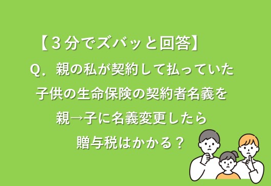 【３分でズバッと回答！】保険の名義変更は贈与税がかかる！？