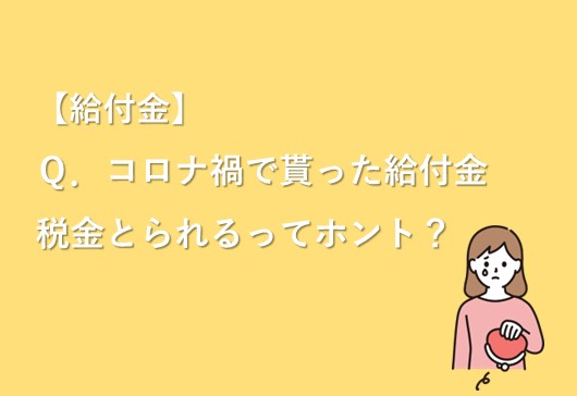 コロナ禍でもらった給付金、税金とられるってホント！？