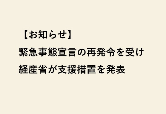 緊急事態宣言の再発令を受けた経産省の支援措置について