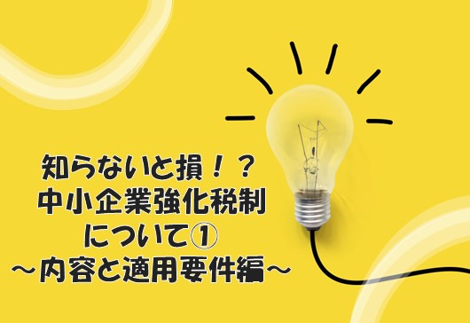 知らないと損！？中小企業強化税制について①　～内容と適用要件編～