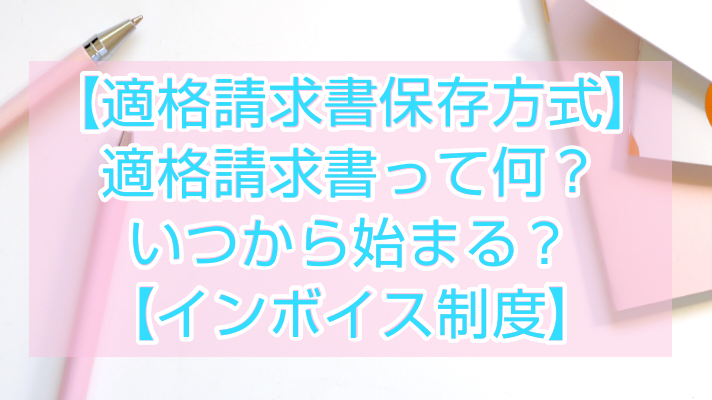 【適格請求書等保存方式】適格請求書って何？いつから始まる？【インボイス制度】